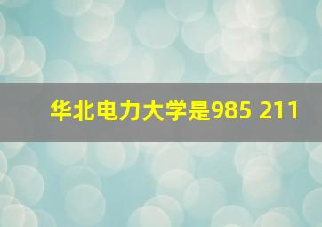 华北电力大学是985 211